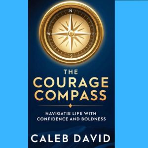 The Courage Compass: Navigating Life with Confidence and Boldness