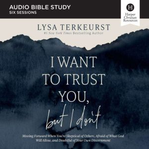 I Want to Trust You, but I Don't Bible Study: Audios: Moving Forward When Youre Skeptical of Others, Afraid of What God Will A