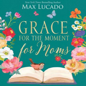 Grace for the Moment for Moms: Inspirational Thoughts of Encouragement and Appreciation for Moms (A 50-Day Devotional)
