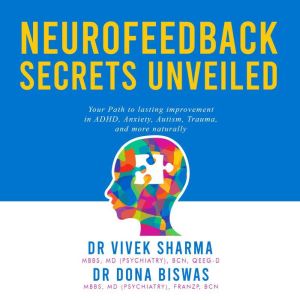 Neurofeedback Secrets Unveiled: Your Path to lasting improvement in ADHD, Anxiety, Autism, Trauma, and more naturally