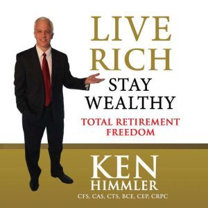 Live Rich Stay Wealthy  TOTAL RETIRE..., Ken Himmler