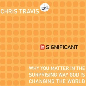 inSignificant: Why You Matter in the Surprising Way God Is Changing the World, Chris Travis