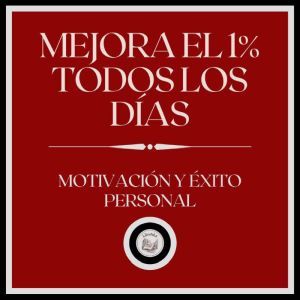 Mejora el 1% todos los dias!: Motivacion y Exito personal!