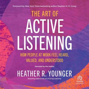 The Art of Active Listening: How People at Work Feel Heard, Valued, and Understood