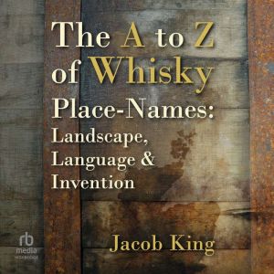The A to Z of Whisky Place-Names: Landscape, Language & Invention