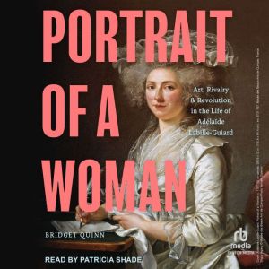 Portrait of a Woman: Art, Rivalry, and Revolution in the Life of Adlade Labille-Guiard