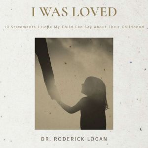 I Was Loved: 10 Statements I Hope My Child Can Say About Their Childhood