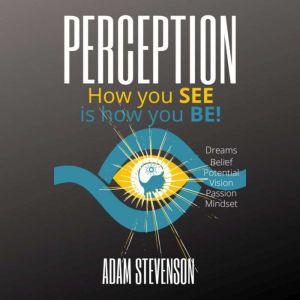 Perception: How you SEE is how you BE!