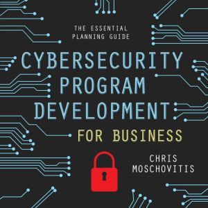 Cybersecurity Program Development for Business The Essential Planning Guide, Chris Moschovitis