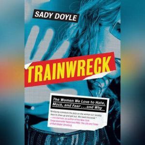 Trainwreck: The women we love to hate, mock, and fear, and why, Sady Doyle