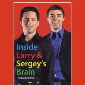Inside Larrys and Sergeys Brain, Richard L. Brandt