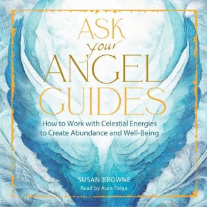 Ask Your Angel Guides: How to Work with Celestial Energies to Create Abundance and Well-Being