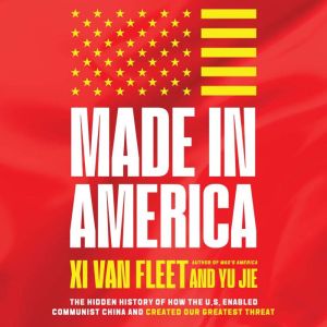Made in America: The Hidden History of How the U.S. Enabled Communist China and Created Our Greatest Threat