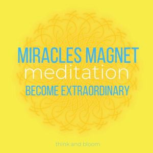 Miracles Magnet Meditation, Think and Bloom