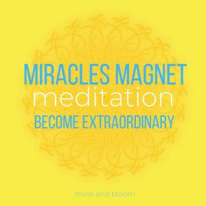 Miracles Magnet Meditation: become extraordinary : harness the power of Law of Attraction, synchronicity love peace abundance