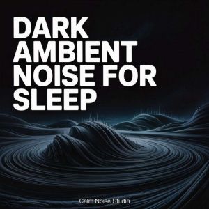 Dark Ambient Noise for Sleep, Calm Noise Studio