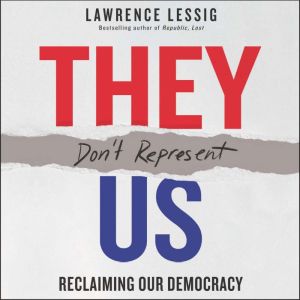 They Don't Represent Us: Reclaiming Our Democracy, Lawrence Lessig