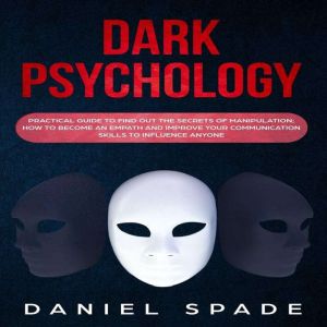 Dark Psychology: Practical Guide to Find out the Secrets of Manipulation; How to Become an Empath and Improve Your Communicati