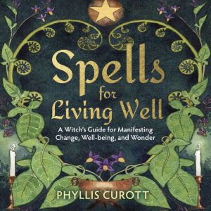 Spells for Living Well: A Witch's Guide for Manifesting Change, Well-being, and Wonder