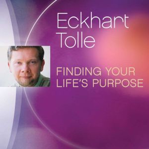 Finding Your Lifes Purpose, Eckhart Tolle