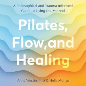 Pilates, Flow, and Healing, Anna Westin, PhD