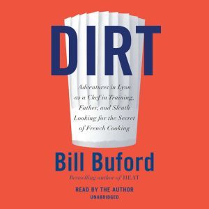 Dirt Adventures in Lyon as a Chef in Training, Father, and Sleuth Looking for the Secret of French Cooking, Bill Buford