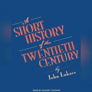 A Short History of the Twentieth Cent..., John Lukacs