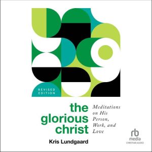 The Glorious Christ: Meditations on His Person, Work, and Love