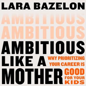 Ambitious Like a Mother, Lara Bazelon