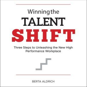 Winning the Talent Shift: Three Steps to Unleashing the New High Performance Workplace