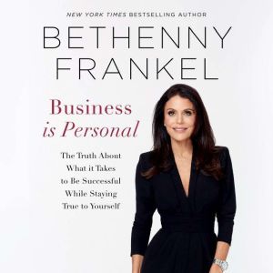 Business is Personal The Truth About What it Takes to Be Successful While Staying True to Yourself, Bethenny Frankel