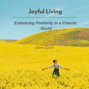 Joyful Living: Embracing Positivity in a Chaotic World