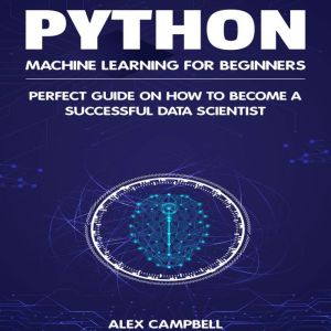 Python Machine Learning for Beginners..., Alex Campbell