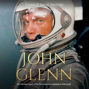 John Glenn The Life and Legacy of th..., Charles River Editors