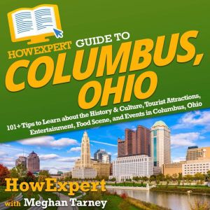 HowExpert Guide to Columbus, Ohio: 101 Tips to Learn about the History & Culture, Tourist Attractions, Entertainment, Food Sce