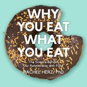 Why You Eat What You Eat The Science Behind Our Relationship with Food, PhD Herz