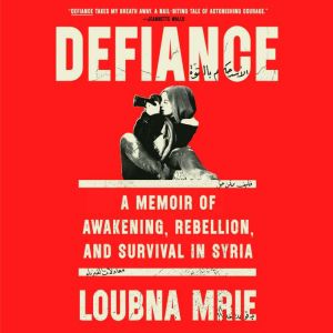 Defiance: A Memoir of Awakening, Rebellion, and Survival in Syria