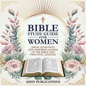 Bible Study Guide for Women: Grow Your Faith with Inspiring Women of the Bible and Practical Lessons