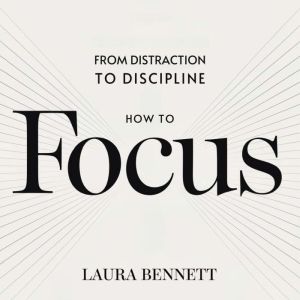 How to Focus From Distraction to Dis..., Laura Bennett