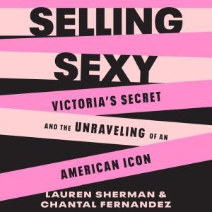 Selling Sexy: Victorias Secret and the Unraveling of an American Icon
