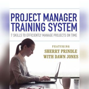 Project Manager Training System: 7 Skills to Efficiently Manage Projects on Time, Sherry Prindle; Dawn Jones