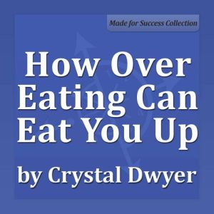 How Over Eating Can Eat You Up, Crystal Dwyer