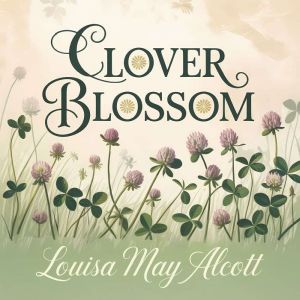 Clover Blossom: A Heartwarming Childrens Classic Tale About Friendship, Self-Reliance and Growing Up
