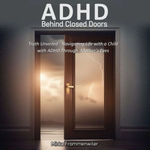 ADHD Behind Closed Doors: Navigating Life With A Child With ADHD Through A Mothers Eyes