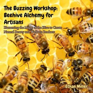 The Buzzing Workshop: Beehive Alchemy for Artisans: Harnessing the Magic of the Hive to Create Natural Beauty and Wellness Pro