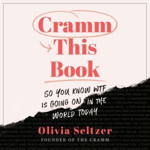 Cramm This Book: So You Know WTF Is Going On in the World Today, Olivia Seltzer