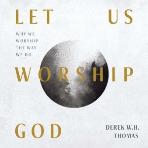 Let Us Worship God, Derek W.H. Thomas