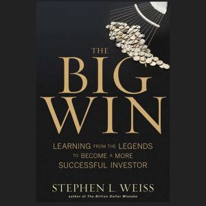 The Big Win: Learning from the Legends to Become a More Successful Investor, Stephen L. Weiss