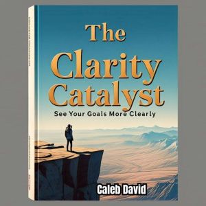 The Clarity Catalyst: See Your Goals More Clearly