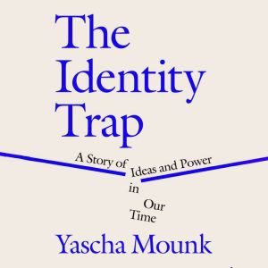 The Identity Trap, Yascha Mounk